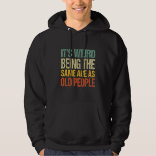 it s Weird Being The Same Age As Old People Sarcas Hoodie