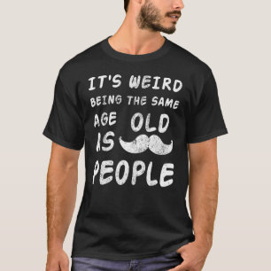 It s Weird Being The Same Age As Old People Sarcas T-Shirt