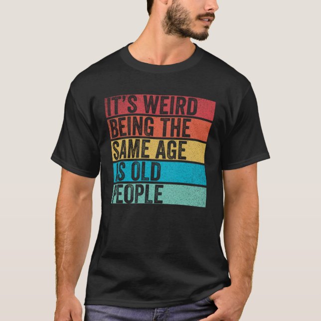 It s Weird Being The Same Age As Old People  Sayin T-Shirt (Front)