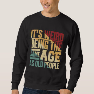 It s Weird Being The Same Age As Old People Vintag Sweatshirt