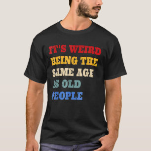 It s Weird Being The Same Age As Old People Vintag T-Shirt