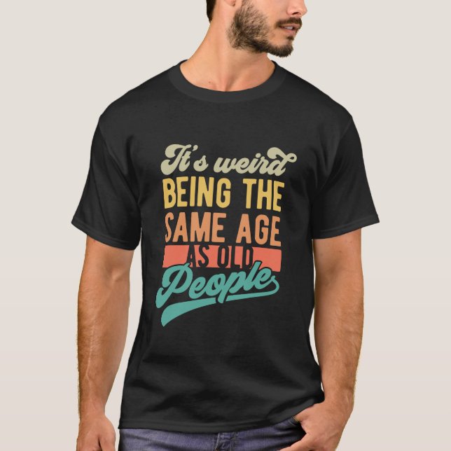 It’s Weird Being the Same Age | Funny Sarcastic T-Shirt (Front)