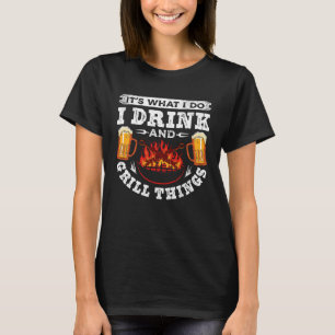 it s what I do I drink and grill things cooking Be T-Shirt