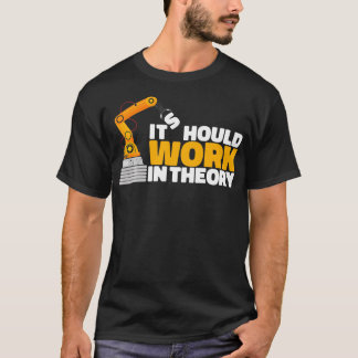 It Should Work In Theory Robot Engineer Robotics T-Shirt