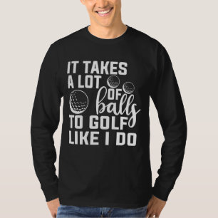 It take a Lot Of Balls To Golf Like I Do Funny Gol T-Shirt