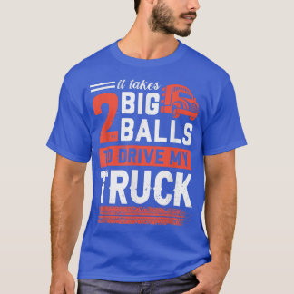 It Takes 2 Big Balls To Drive My Truck  Trucker  T-Shirt