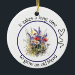 It takes a long time to grow an old friend Bestie  Ceramic Ornament<br><div class="desc">Bestie gift. It takes a long time to grow an old friend. Spring flowers and heart. Images can be removed or replaced. Text is editable.</div>