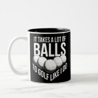 It Takes a Lot of Balls To Golf Like I Do Golfing