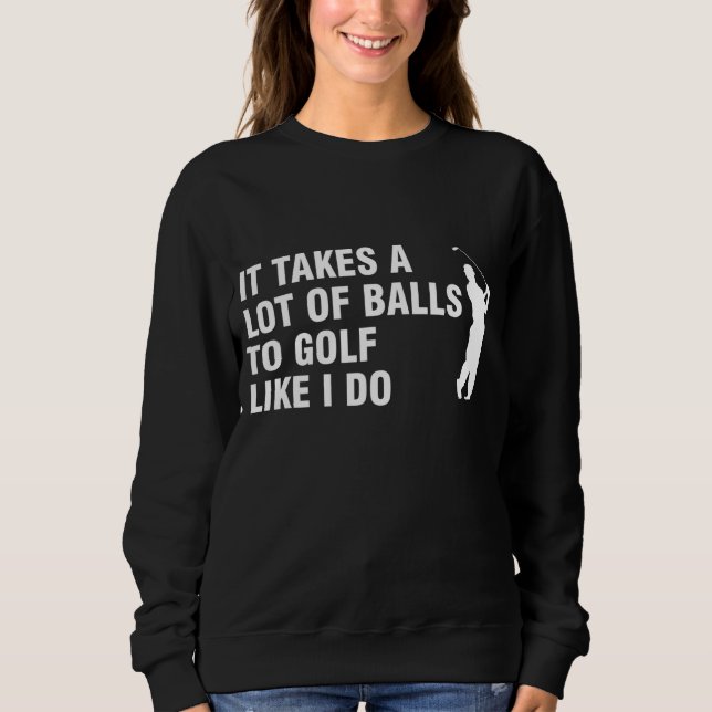 It Takes A Lot Of Balls To Golf Like I Do Sweatshirt (Front)