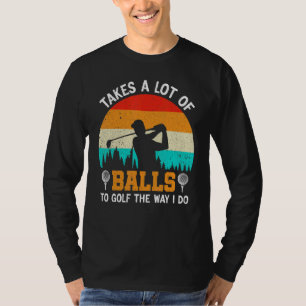 It Takes A Lot Of Balls To Golf The Way I Do Funny T-Shirt
