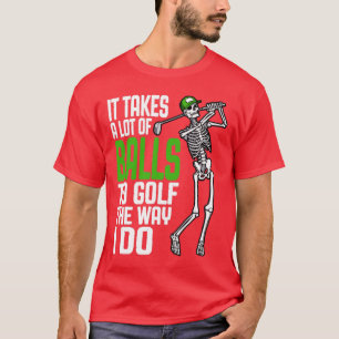 It Takes A Lot Of Balls To Golf The Way I Do Skele T-Shirt