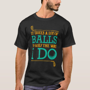 It Takes A Lot Of Balls To Golf The Way I Do Sport T-Shirt