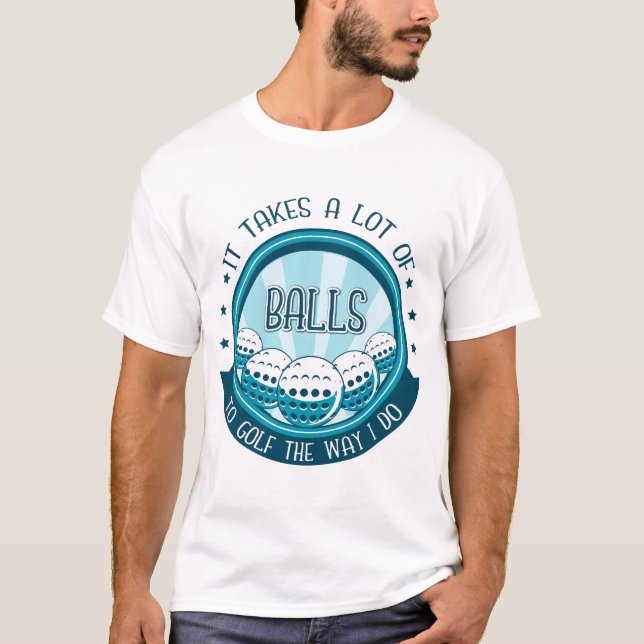 It Takes A Lot Of Balls To Golf The Way I Do T-Shirt (Front)