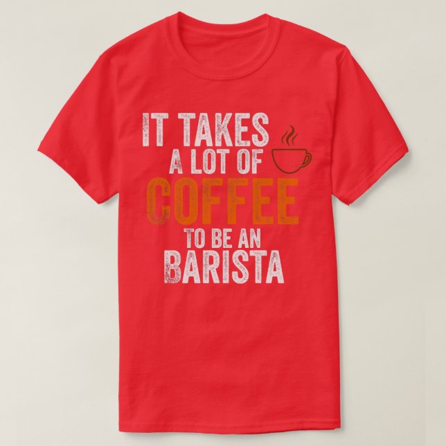 it takes a lot of coffee to be an barista T-Shirt (Design Front)