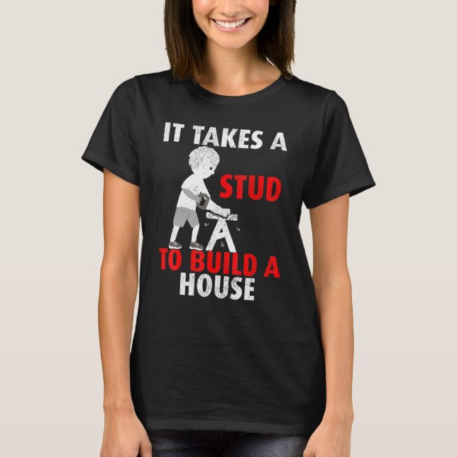 It Takes A Stud To Build A House Carpenter T-Shirt (Front)
