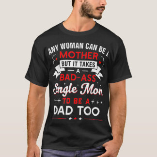 It Takes An Awesome Single Mom To Be A Dad Too  T-Shirt