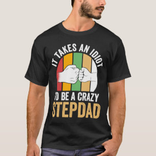 it takes an idiot to be a crazy stepdad stepfather T-Shirt
