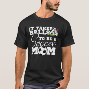 It Takes Balls To Be A Soccer Mum Soccer And Footb T-Shirt