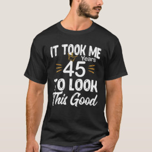 It Took 45 Years To Look This Good Happy Birthday T-Shirt