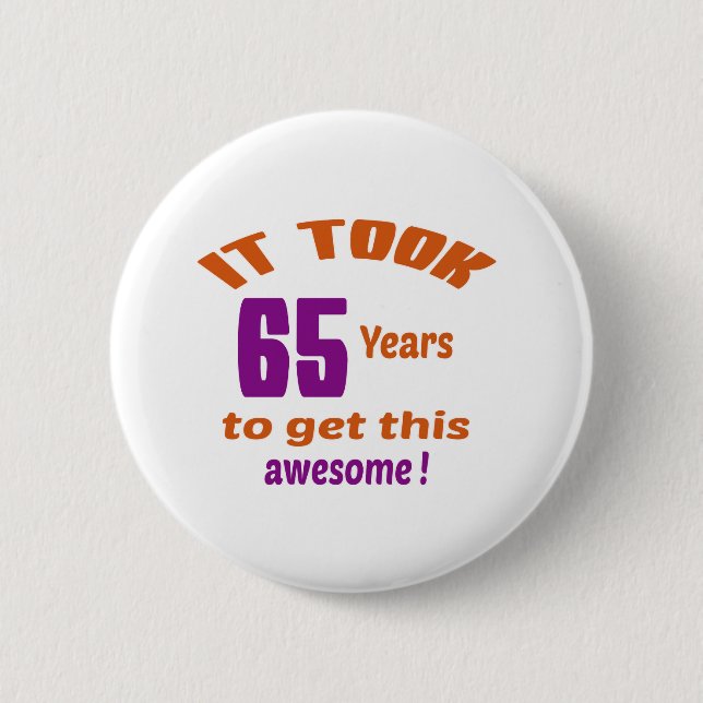 It took 65 years to get this awesome ! 6 cm round badge (Front)