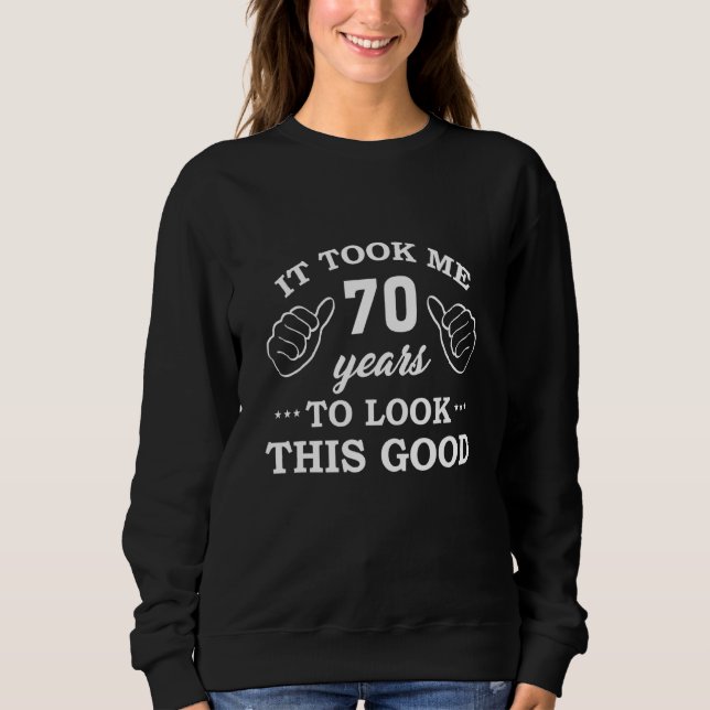 It Took 70 Years To Look This Good 70th Birthday Sweatshirt (Front)