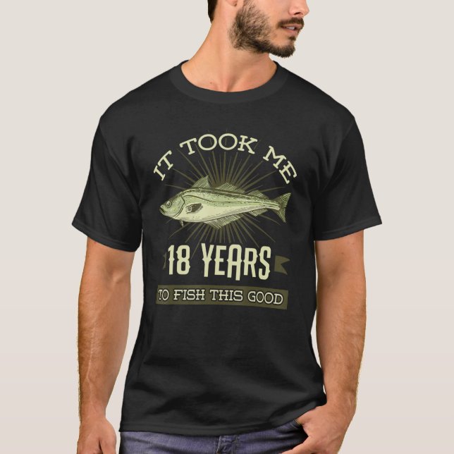 It Took Me 18 Years To Fish This Good Birthday Par T-Shirt (Front)