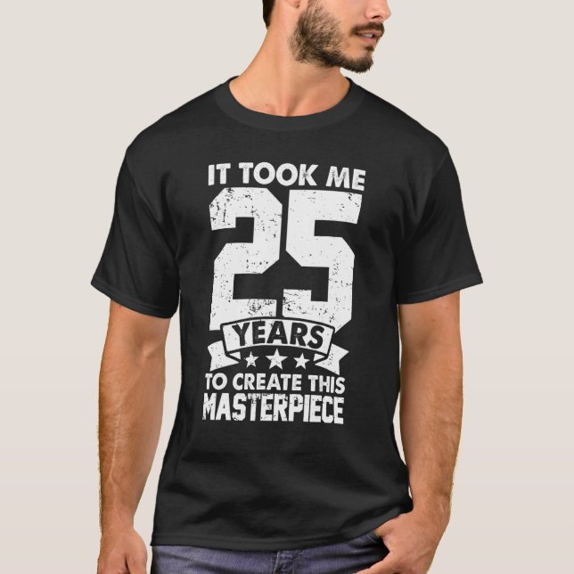 It Took Me 25 Years To Create This Masterpiece 25t T-Shirt (Front)