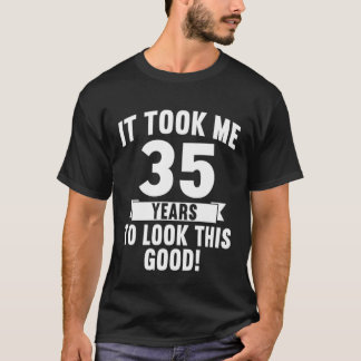 It Took Me 35 Years To Look This Good  4 T-Shirt