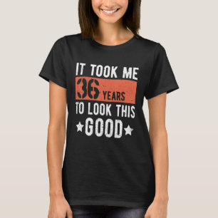 It took me 36 years to look this good 36th Birthda T-Shirt
