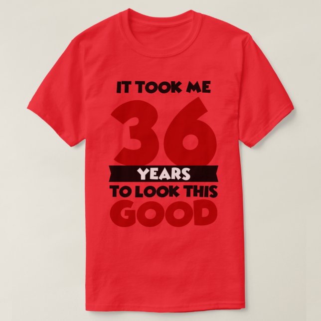 It took me 36 years to look this good T-Shirt (Design Front)