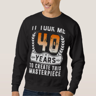 It Took Me 40 Years To Create This Masterpiece 40t Sweatshirt