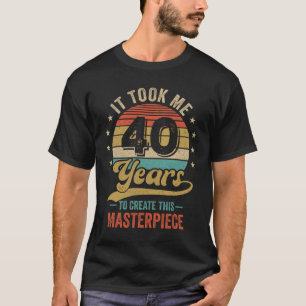 It Took Me 40 Years To Create This Masterpiece 40t T-Shirt
