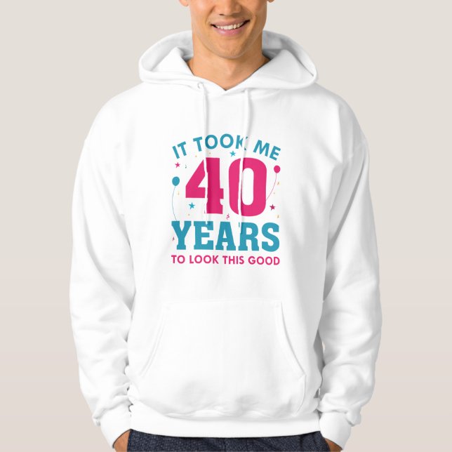 It Took Me 40 Years To Look This Good Hoodie (Front)