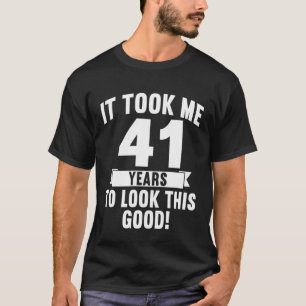 It Took Me 41 Years To Look This Good 4 T-Shirt
