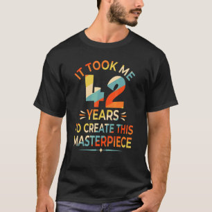 It Took Me 42 Years To Create This Masterpiece 42n T-Shirt