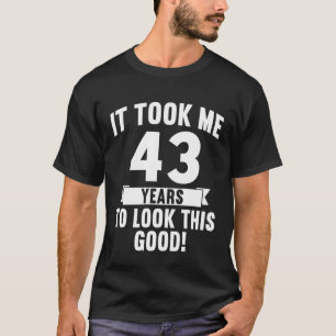 It Took Me 43 Years To Look This Good 4 T-Shirt