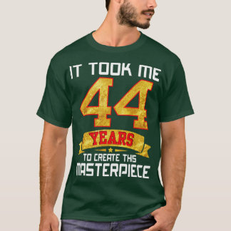 It Took Me 44 Years Old To Create This Masterpiece T-Shirt