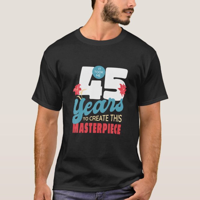 It Took Me 45 Years To Create This Masterpiece T-Shirt (Front)