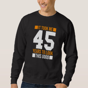 It Took Me 45 Years To Look This Good 45th Birthd Sweatshirt