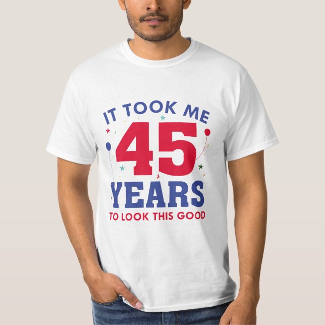 It Took Me 45 Years To Look This Good T-Shirt (Front)