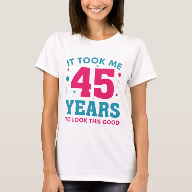 It Took Me 45 Years To Look This Good T-Shirt (Front)
