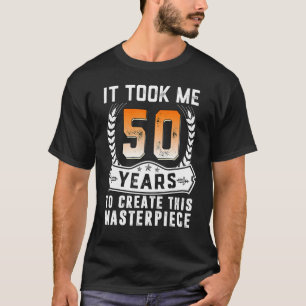 It Took Me 50 Years To Create This Masterpiece 50t T-Shirt