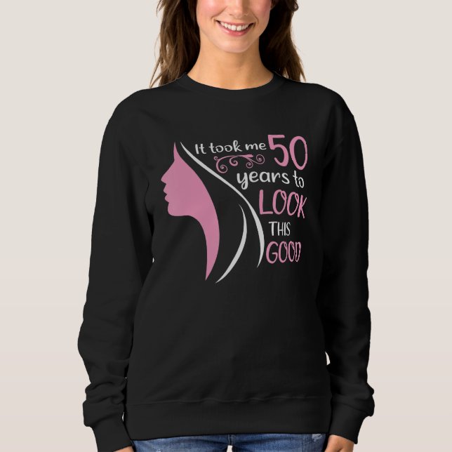 It Took Me 50 Years To Look This Good 50th Birthda Sweatshirt (Front)