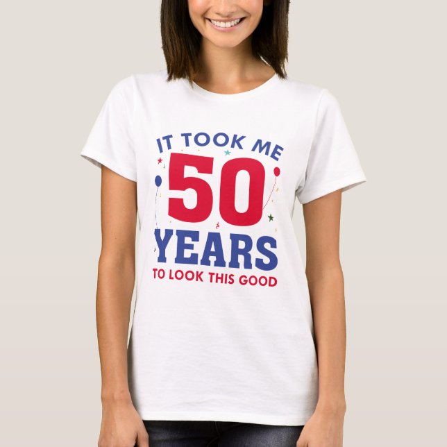 It Took Me 50 Years To Look This Good T-Shirt (Front)