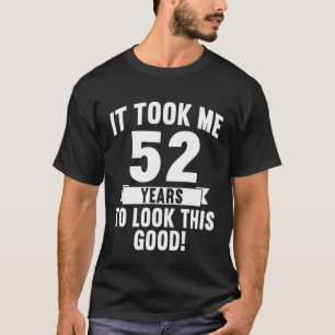 It Took Me 52 Years To Look This Good 4 T-Shirt