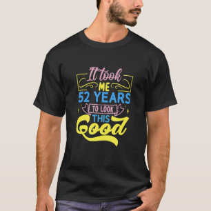 It Took Me 52 Years To Look This Good T-Shirt
