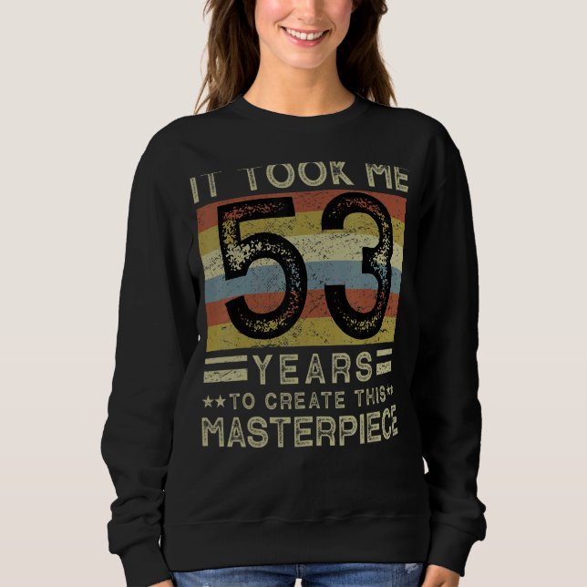 It Took Me 53 Years To Create This Masterpiece 53  Sweatshirt (Front)