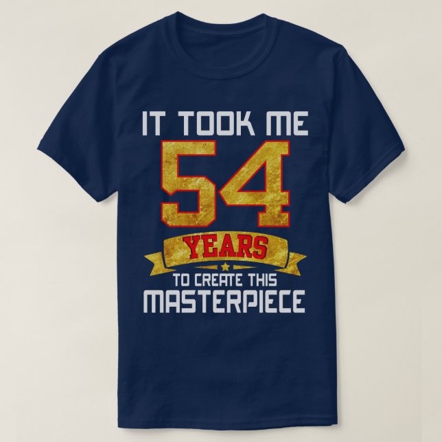 It Took Me 54 Years Old To Create This Masterpiece T-Shirt (Design Front)