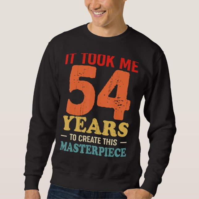It Took Me 54 Years To Create This Masterpiece 54t Sweatshirt (Front)
