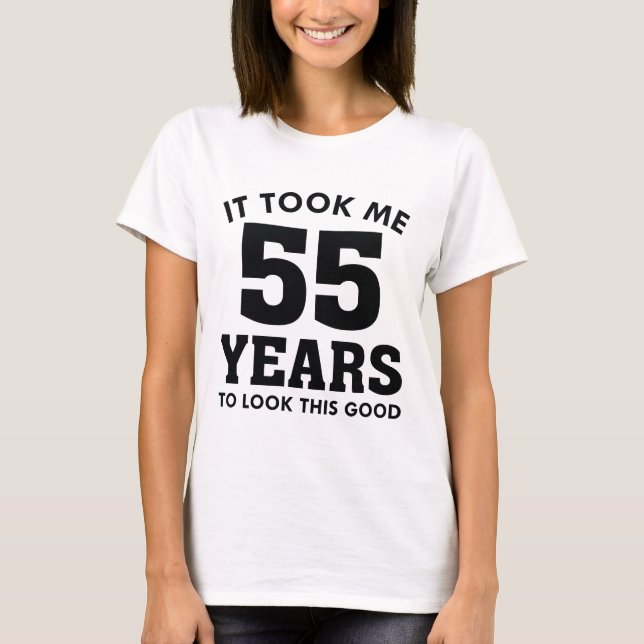 It Took Me 55 Years To Look This Good T-Shirt (Front)